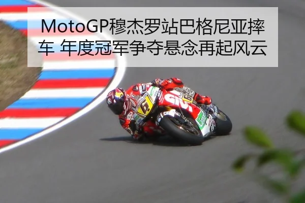 MotoGP穆杰罗站巴格尼亚摔车 年度冠军争夺悬念再起风云